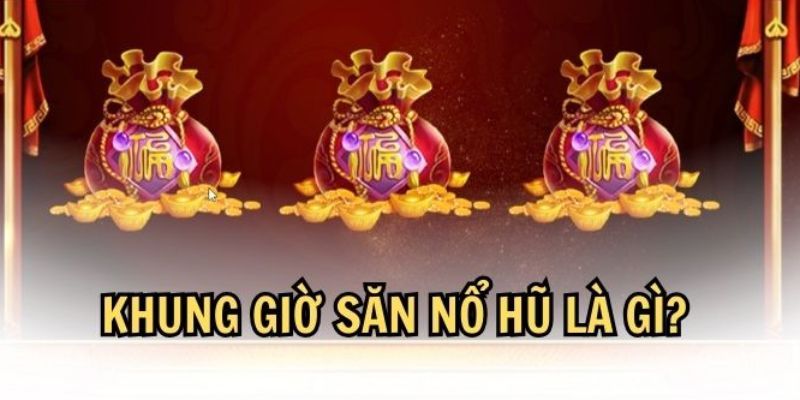 Giải thích khái niệm khung giờ vàng nổ hũ